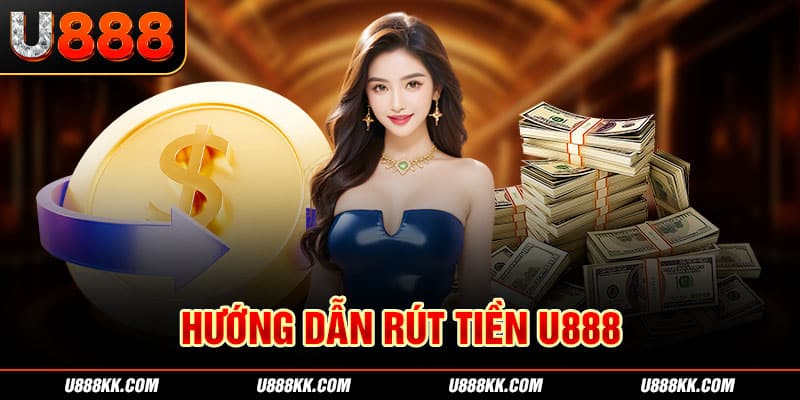 Chỉ dẫn rút tiền U888 nhanh nhất