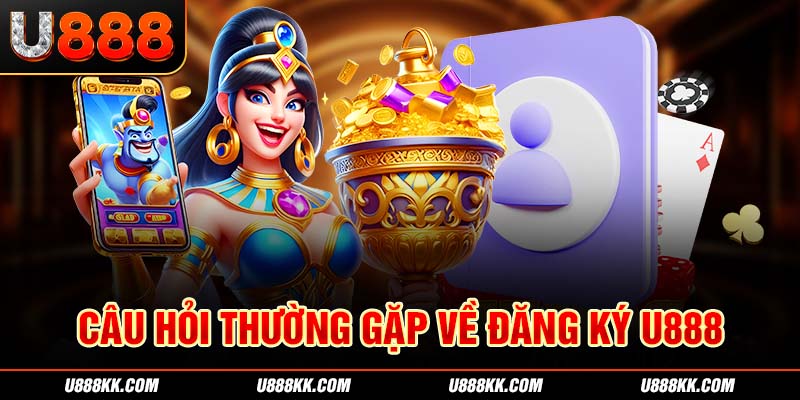 Câu hỏi thường gặp khi đăng ký U888